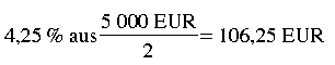Formel: 4,25 Prozent aus 5000 EUR durch 2 = 106,25 EUR